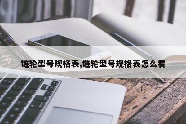 链轮型号规格表,链轮型号规格表怎么看
