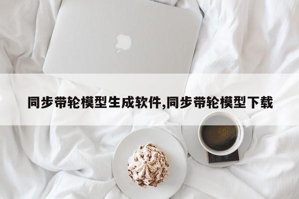 同步带轮模型生成软件,同步带轮模型下载