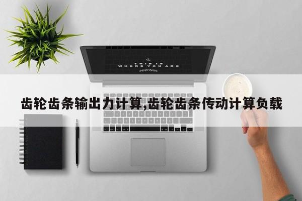 齿轮齿条输出力计算,齿轮齿条传动计算负载